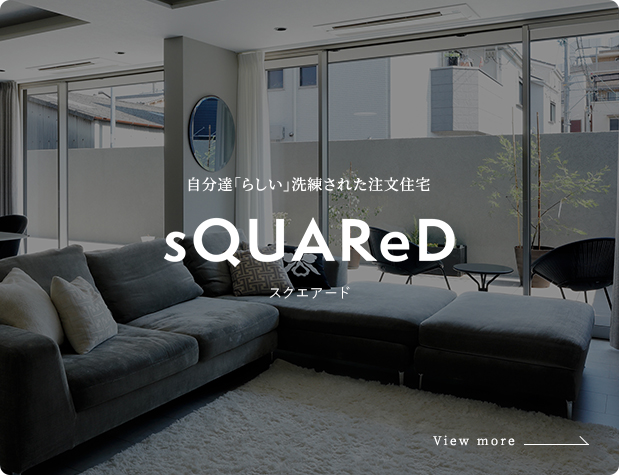 自分達「らしい」洗練された注文住宅 sQUAReD スクエアード